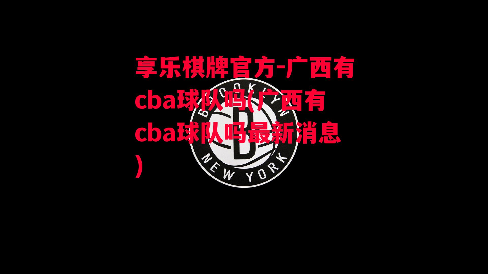 享乐棋牌官方-广西有cba球队吗(广西有cba球队吗最新消息)